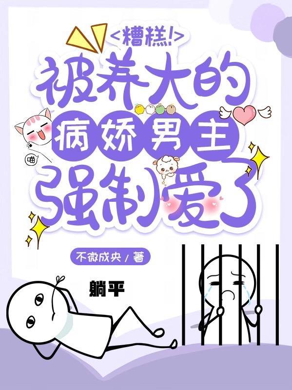 糟糕被养大的病娇男主强制爱了这篇